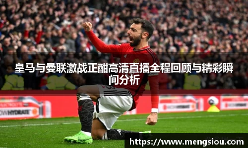 皇马与曼联激战正酣高清直播全程回顾与精彩瞬间分析