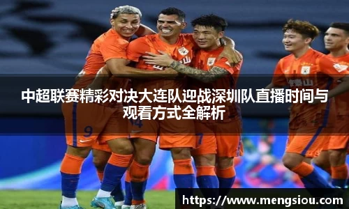 中超联赛精彩对决大连队迎战深圳队直播时间与观看方式全解析